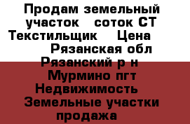 Продам земельный участок 6 соток СТ Текстильщик2 › Цена ­ 89 000 - Рязанская обл., Рязанский р-н, Мурмино пгт Недвижимость » Земельные участки продажа   